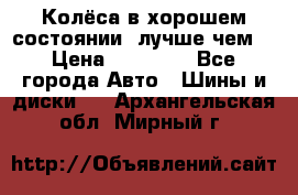 Колёса в хорошем состоянии, лучше чем! › Цена ­ 12 000 - Все города Авто » Шины и диски   . Архангельская обл.,Мирный г.